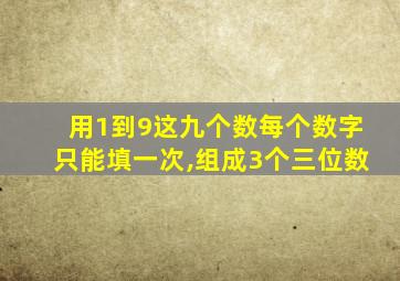 用1到9这九个数每个数字只能填一次,组成3个三位数