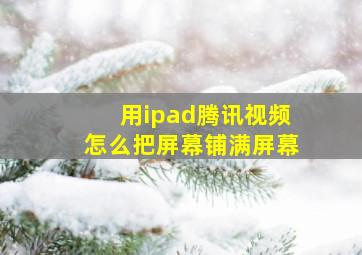 用ipad腾讯视频怎么把屏幕铺满屏幕