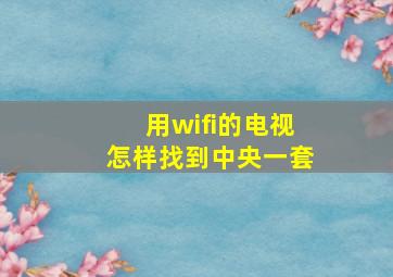 用wifi的电视怎样找到中央一套