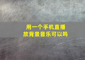 用一个手机直播放背景音乐可以吗