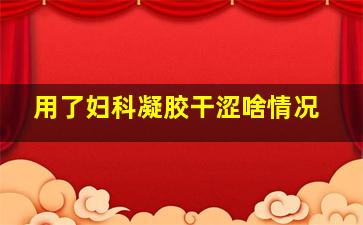 用了妇科凝胶干涩啥情况