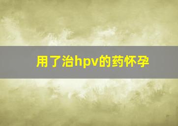 用了治hpv的药怀孕