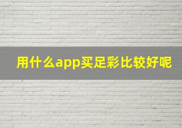 用什么app买足彩比较好呢