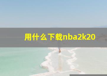 用什么下载nba2k20