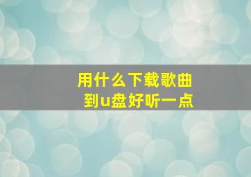 用什么下载歌曲到u盘好听一点