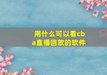 用什么可以看cba直播回放的软件