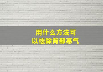 用什么方法可以祛除背部寒气