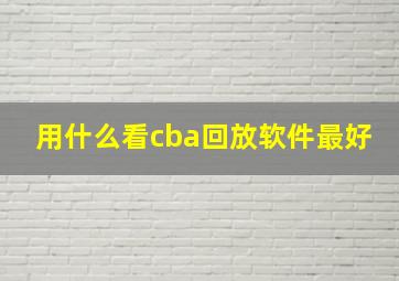 用什么看cba回放软件最好