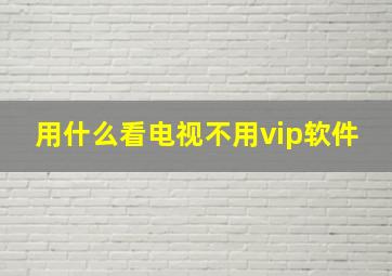 用什么看电视不用vip软件