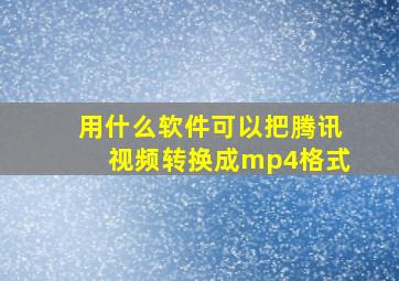 用什么软件可以把腾讯视频转换成mp4格式