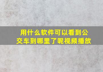 用什么软件可以看到公交车到哪里了呢视频播放