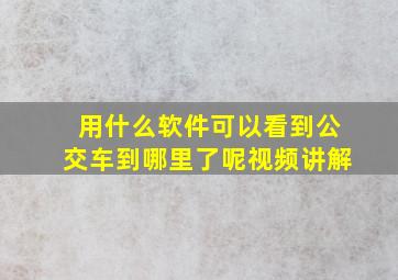 用什么软件可以看到公交车到哪里了呢视频讲解