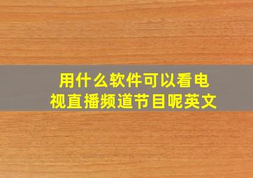 用什么软件可以看电视直播频道节目呢英文