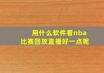 用什么软件看nba比赛回放直播好一点呢