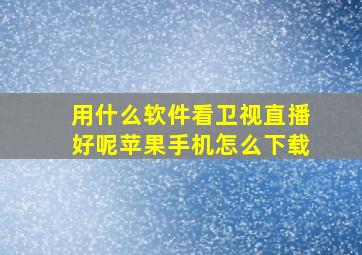 用什么软件看卫视直播好呢苹果手机怎么下载