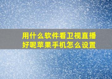 用什么软件看卫视直播好呢苹果手机怎么设置