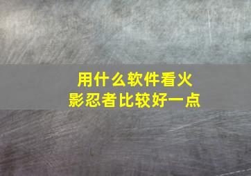 用什么软件看火影忍者比较好一点