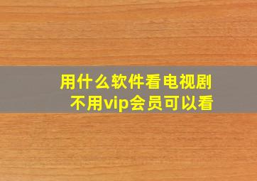 用什么软件看电视剧不用vip会员可以看