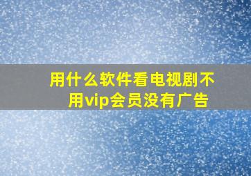 用什么软件看电视剧不用vip会员没有广告