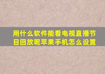 用什么软件能看电视直播节目回放呢苹果手机怎么设置