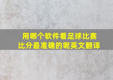 用哪个软件看足球比赛比分最准确的呢英文翻译