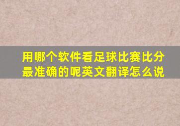 用哪个软件看足球比赛比分最准确的呢英文翻译怎么说