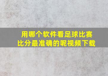 用哪个软件看足球比赛比分最准确的呢视频下载