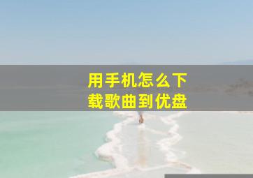 用手机怎么下载歌曲到优盘