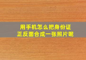 用手机怎么把身份证正反面合成一张照片呢