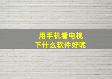 用手机看电视下什么软件好呢