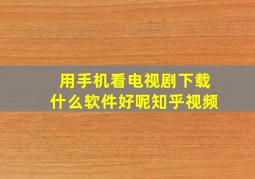 用手机看电视剧下载什么软件好呢知乎视频