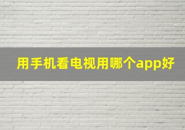 用手机看电视用哪个app好