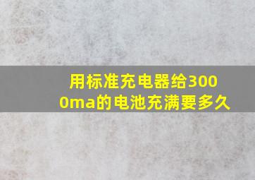 用标准充电器给3000ma的电池充满要多久