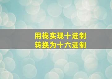 用栈实现十进制转换为十六进制