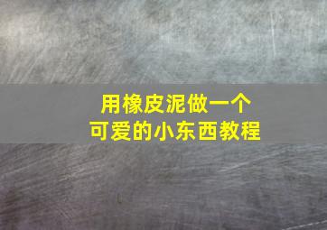 用橡皮泥做一个可爱的小东西教程