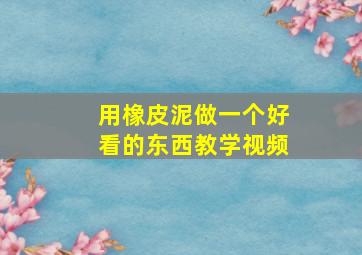 用橡皮泥做一个好看的东西教学视频