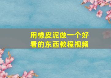 用橡皮泥做一个好看的东西教程视频