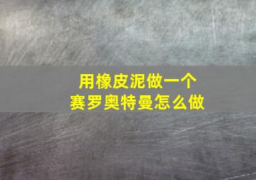 用橡皮泥做一个赛罗奥特曼怎么做