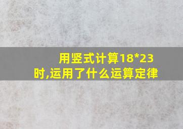 用竖式计算18*23时,运用了什么运算定律