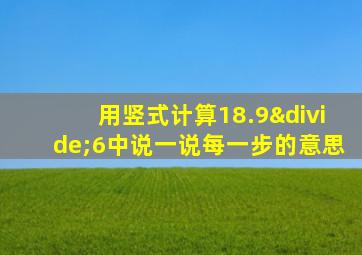 用竖式计算18.9÷6中说一说每一步的意思