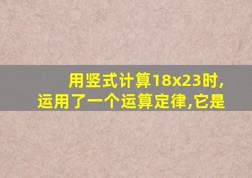 用竖式计算18x23时,运用了一个运算定律,它是