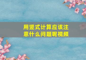 用竖式计算应该注意什么问题呢视频