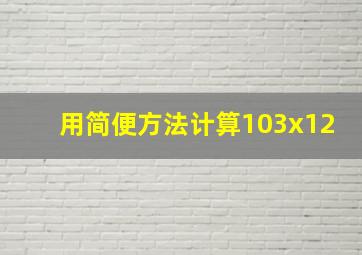 用简便方法计算103x12