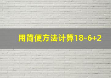 用简便方法计算18-6+2