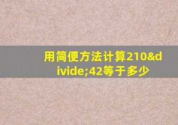 用简便方法计算210÷42等于多少