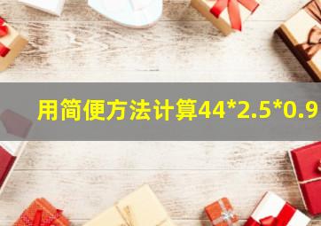 用简便方法计算44*2.5*0.9