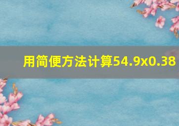 用简便方法计算54.9x0.38