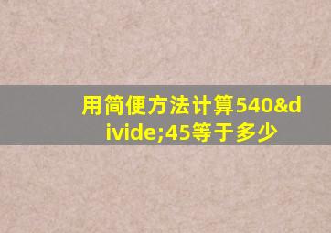 用简便方法计算540÷45等于多少