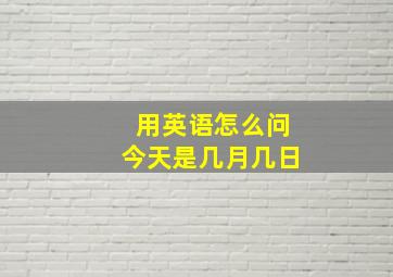 用英语怎么问今天是几月几日