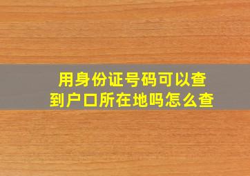 用身份证号码可以查到户口所在地吗怎么查